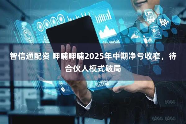 智信通配资 呷哺呷哺2025年中期净亏收窄，待合伙人模式破局