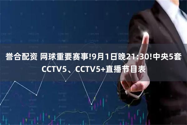 誉合配资 网球重要赛事!9月1日晚21:30!中央5套CCTV5、CCTV5+直播节目表