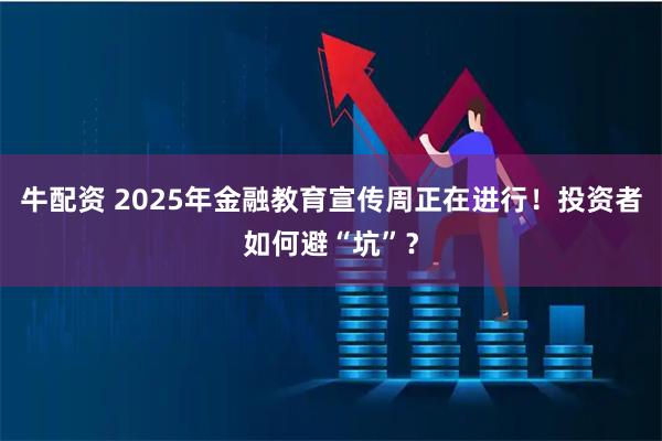 牛配资 2025年金融教育宣传周正在进行！投资者如何避“坑”？