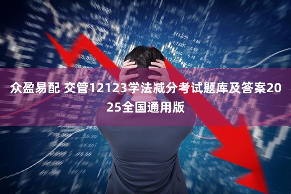 众盈易配 交管12123学法减分考试题库及答案2025全国通用版