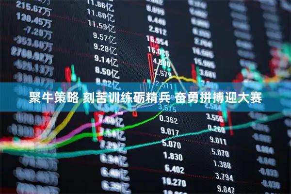 聚牛策略 刻苦训练砺精兵 奋勇拼搏迎大赛