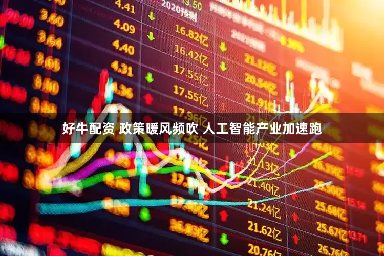 好牛配资 政策暖风频吹 人工智能产业加速跑