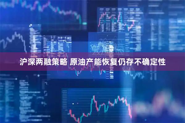 沪深两融策略 原油产能恢复仍存不确定性